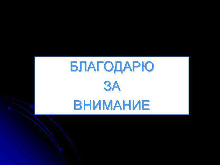 БЛАГОДАРЮ ЗА ВНИМАНИЕ 