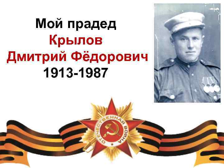 Мой прадед Крылов Дмитрий Фёдорович 1913 -1987 