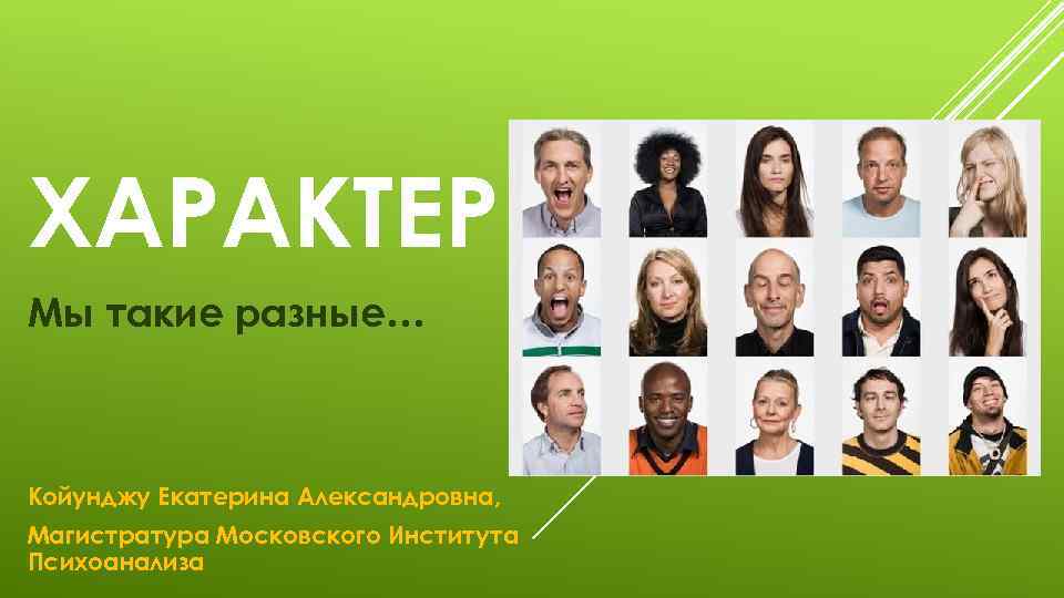 ХАРАКТЕР Мы такие разные… Койунджу Екатерина Александровна, Магистратура Московского Института Психоанализа 
