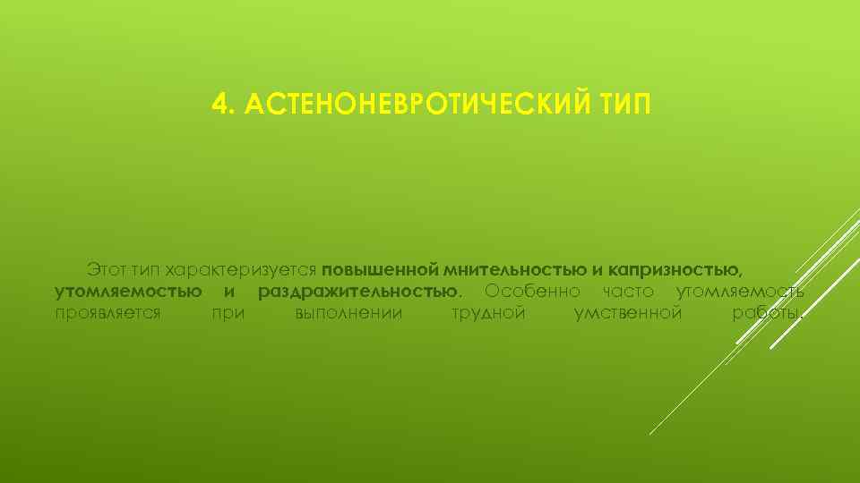 4. АСТЕНОНЕВРОТИЧЕСКИЙ ТИП Этот тип характеризуется повышенной мнительностью и капризностью, утомляемостью и раздражительностью. Особенно