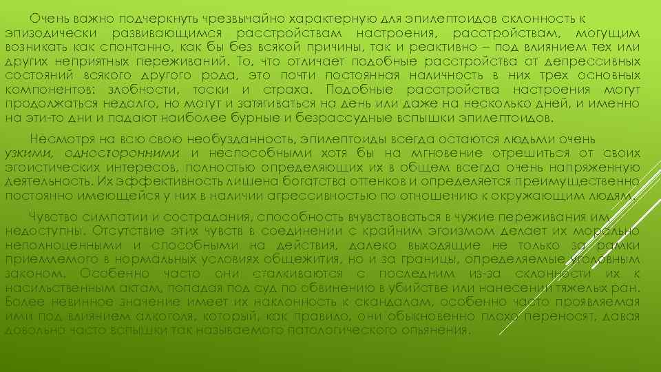 Очень важно подчеркнуть чрезвычайно характерную для эпилептоидов склонность к эпизодически развивающимся расстройствам настроения, расстройствам,