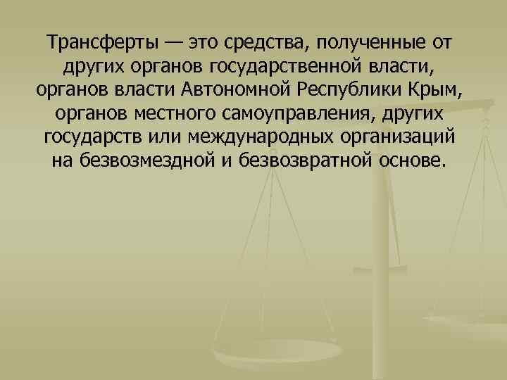 Трансферты — это средства, полученные от других органов государственной власти, органов власти Автономной Республики