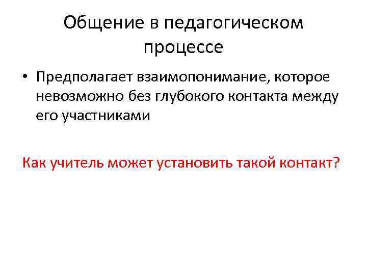 Общение в педагогическом процессе • Предполагает взаимопонимание, которое невозможно без глубокого контакта между его