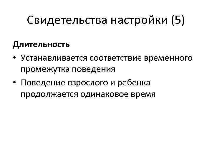 Свидетельства настройки (5) Длительность • Устанавливается соответствие временного промежутка поведения • Поведение взрослого и