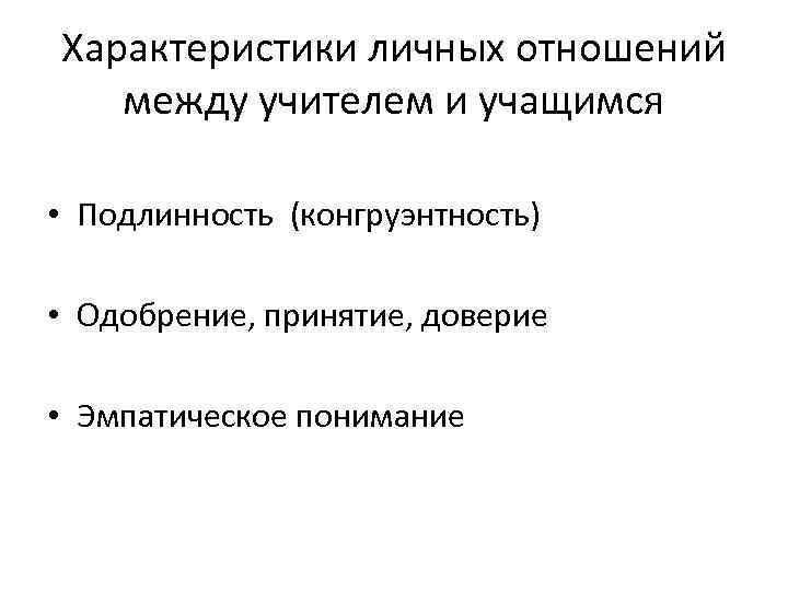 Характеристики личных отношений между учителем и учащимся • Подлинность (конгруэнтность) • Одобрение, принятие, доверие