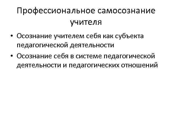 Профессиональное самосознание учителя • Осознание учителем себя как субъекта педагогической деятельности • Осознание себя