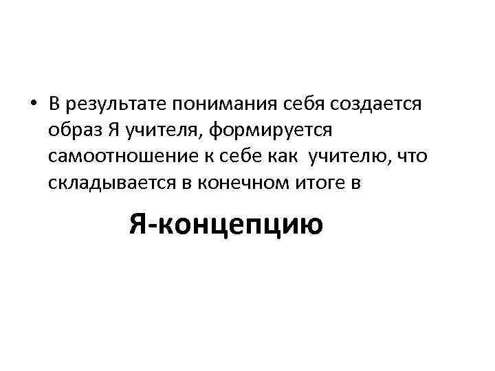  • В результате понимания себя создается образ Я учителя, формируется самоотношение к себе