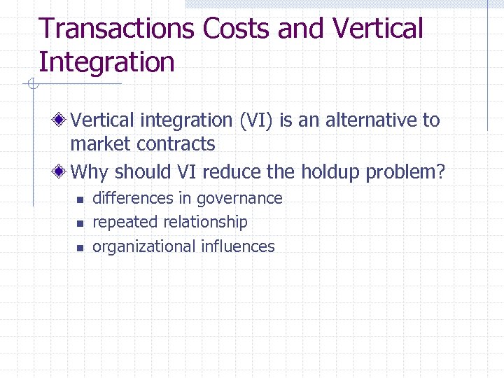 Transactions Costs and Vertical Integration Vertical integration (VI) is an alternative to market contracts