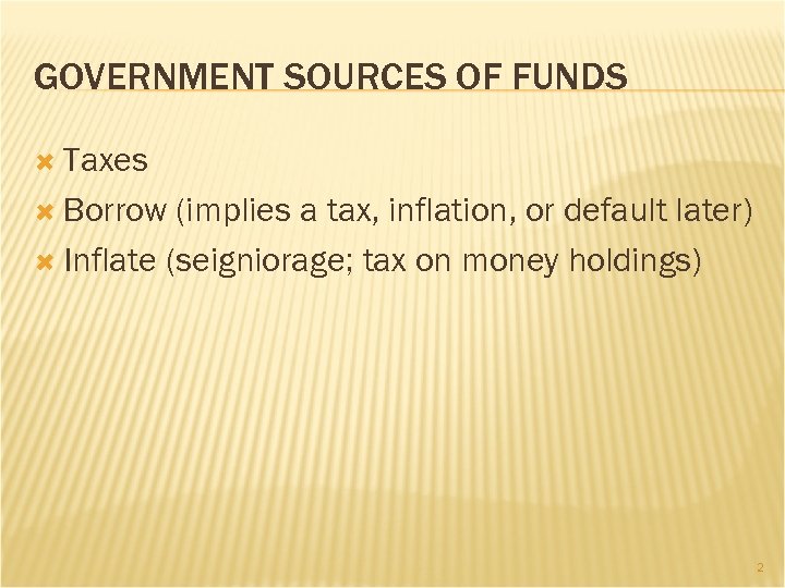 GOVERNMENT SOURCES OF FUNDS Taxes Borrow (implies a tax, inflation, or default later) Inflate