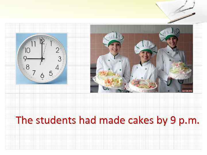 The students had made cakes by 9 p. m. 