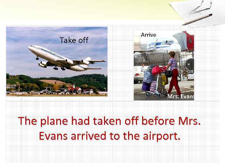Take off Arrive Mrs. Evans The plane had taken off before Mrs. Evans arrived