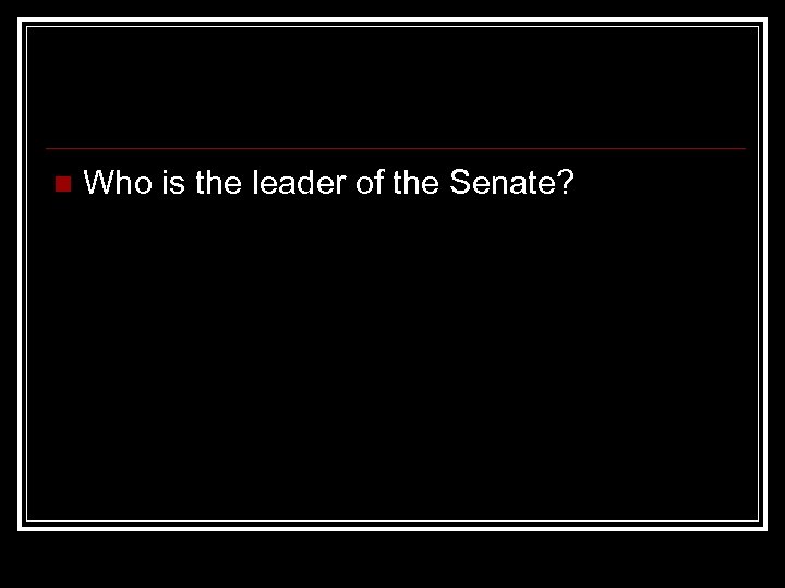 n Who is the leader of the Senate? 