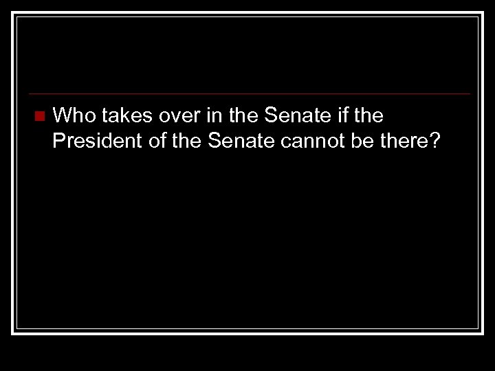 n Who takes over in the Senate if the President of the Senate cannot