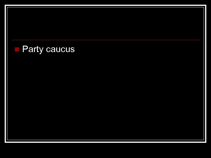 n Party caucus 