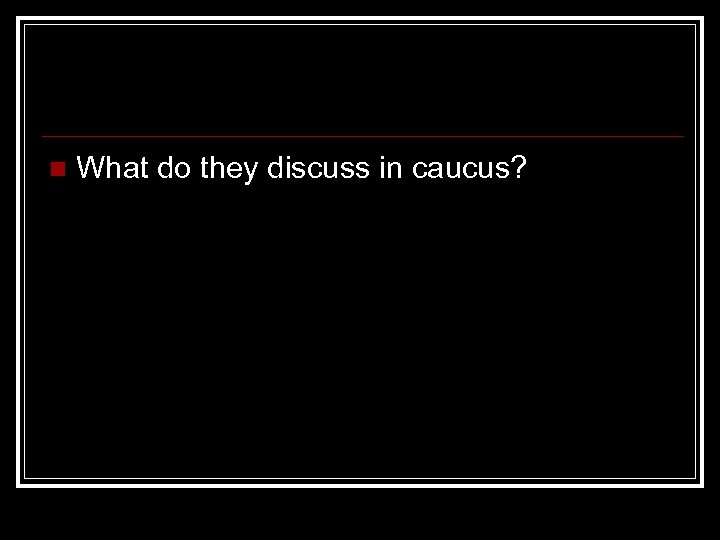n What do they discuss in caucus? 