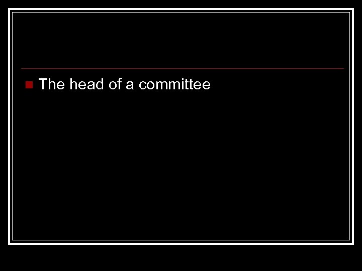 n The head of a committee 