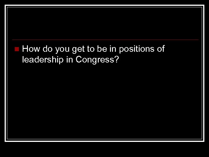 n How do you get to be in positions of leadership in Congress? 