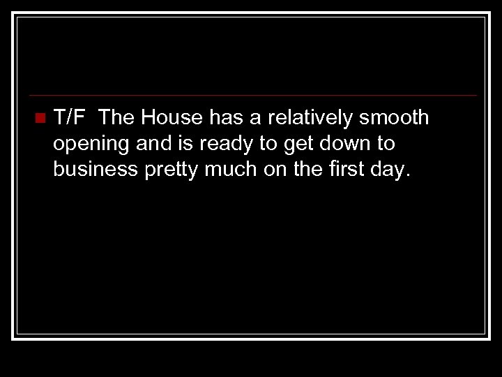 n T/F The House has a relatively smooth opening and is ready to get