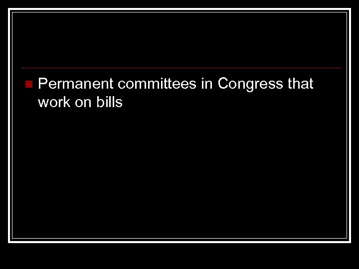 n Permanent committees in Congress that work on bills 