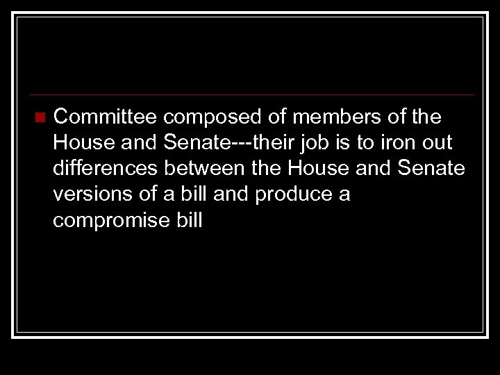 n Committee composed of members of the House and Senate---their job is to iron