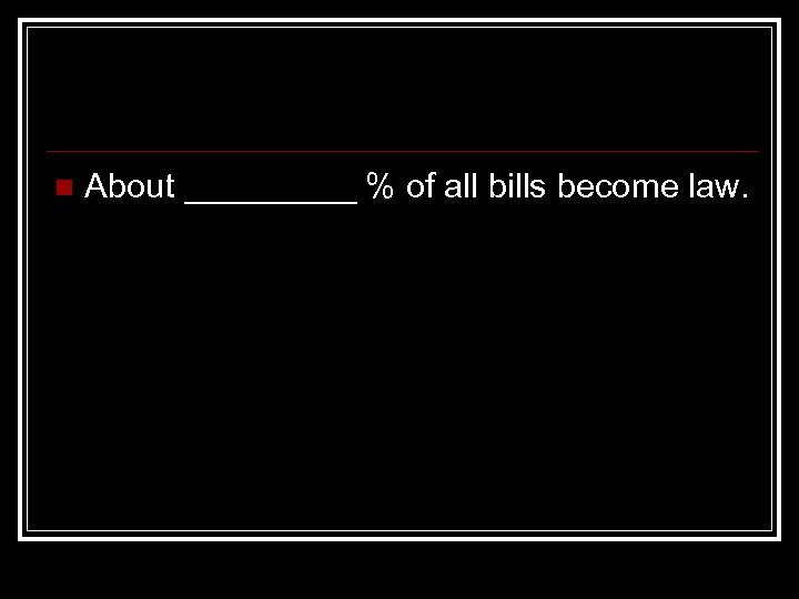 n About _____ % of all bills become law. 