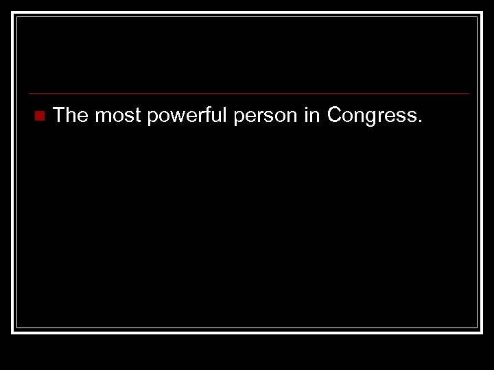 n The most powerful person in Congress. 
