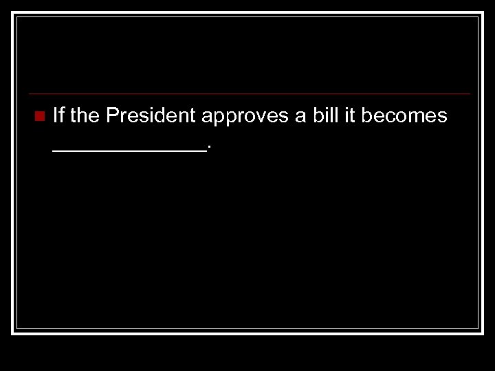 n If the President approves a bill it becomes _______. 