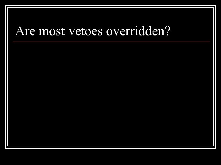 Are most vetoes overridden? 