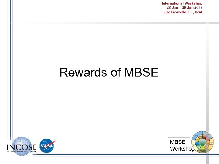International Workshop 26 Jan – 29 Jan 2013 Jacksonville, FL, USA Rewards of MBSE