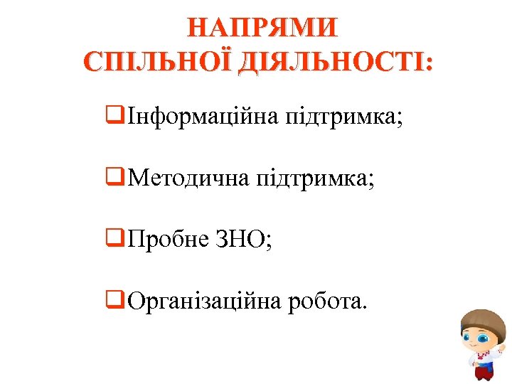 НАПРЯМИ СПІЛЬНОЇ ДІЯЛЬНОСТІ: qІнформаційна підтримка; q. Методична підтримка; q. Пробне ЗНО; q. Організаційна робота.