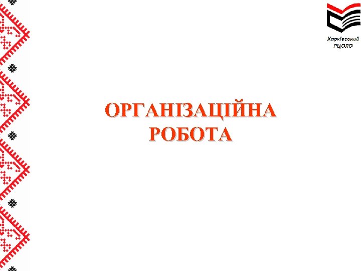 ОРГАНІЗАЦІЙНА РОБОТА 