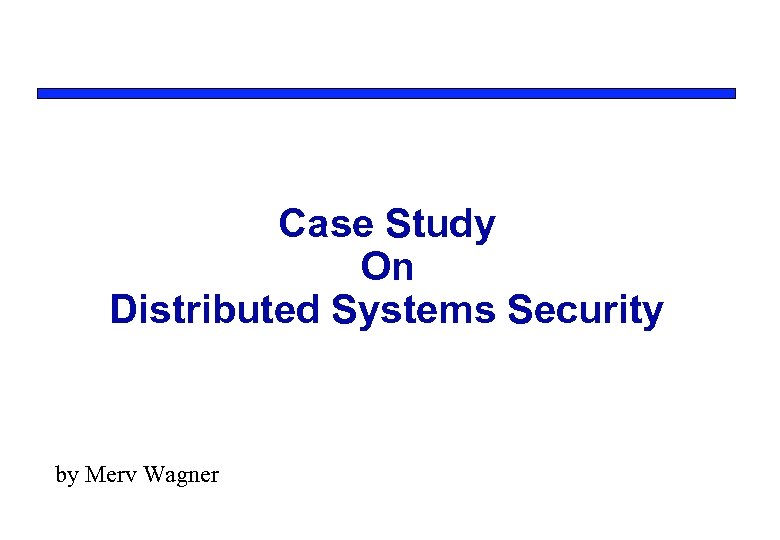 Case Study On Distributed Systems Security by Merv Wagner 