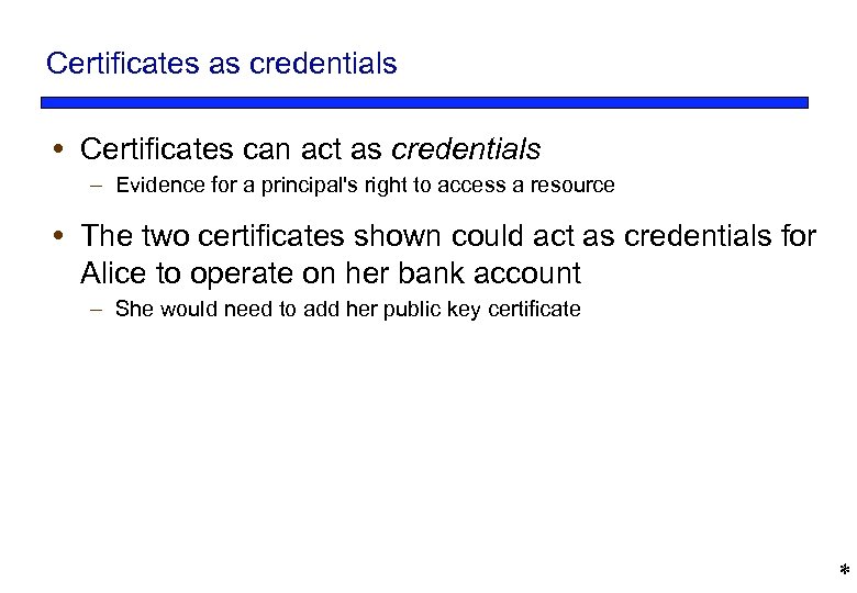 Certificates as credentials Certificates can act as credentials – Evidence for a principal's right