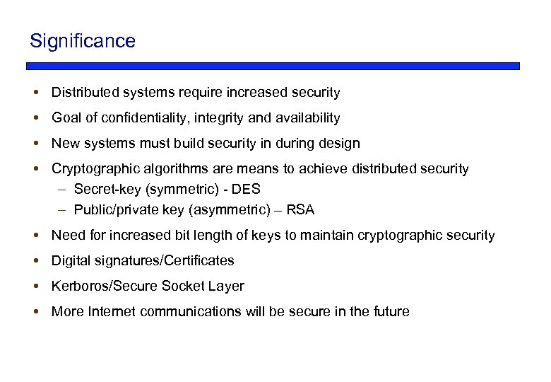 Significance Distributed systems require increased security Goal of confidentiality, integrity and availability New systems