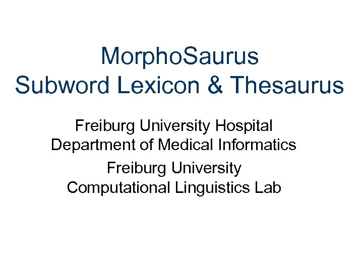Morpho. Saurus Subword Lexicon & Thesaurus Freiburg University Hospital Department of Medical Informatics Freiburg
