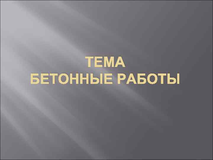 ТЕМА БЕТОННЫЕ РАБОТЫ 