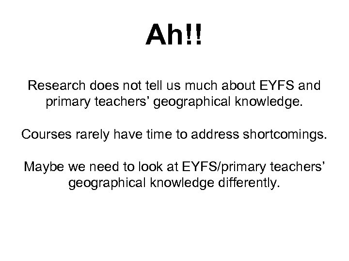 Ah!! Research does not tell us much about EYFS and primary teachers’ geographical knowledge.