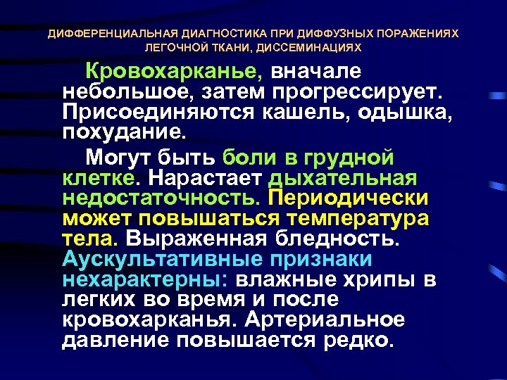 ДИФФЕРЕНЦИАЛЬНАЯ ДИАГНОСТИКА ПРИ ДИФФУЗНЫХ ПОРАЖЕНИЯХ ЛЕГОЧНОЙ ТКАНИ, ДИССЕМИНАЦИЯХ Кровохарканье, вначале небольшое, затем прогрессирует. Присоединяются