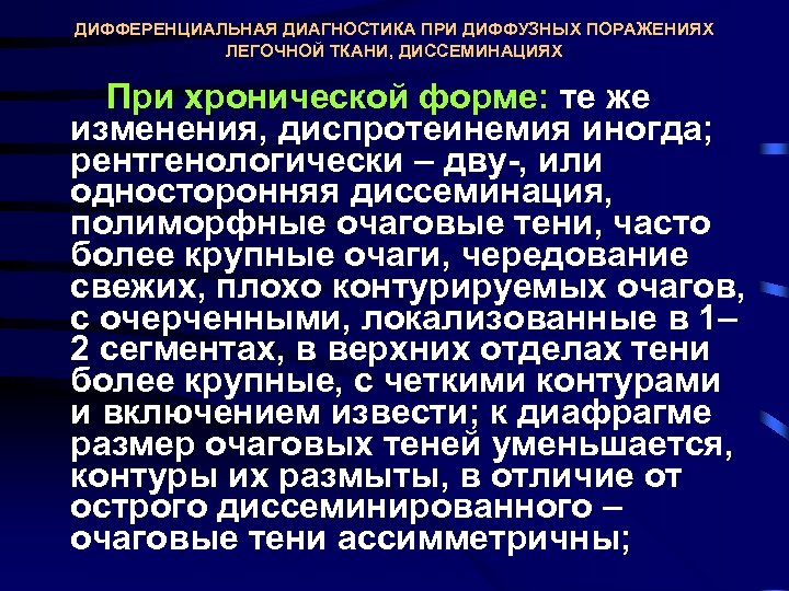 ДИФФЕРЕНЦИАЛЬНАЯ ДИАГНОСТИКА ПРИ ДИФФУЗНЫХ ПОРАЖЕНИЯХ ЛЕГОЧНОЙ ТКАНИ, ДИССЕМИНАЦИЯХ При хронической форме: те же изменения,