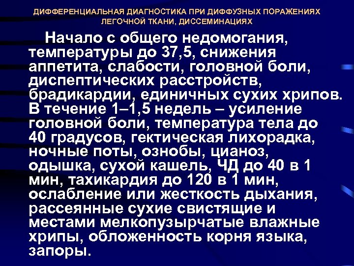ДИФФЕРЕНЦИАЛЬНАЯ ДИАГНОСТИКА ПРИ ДИФФУЗНЫХ ПОРАЖЕНИЯХ ЛЕГОЧНОЙ ТКАНИ, ДИССЕМИНАЦИЯХ Начало с общего недомогания, температуры до