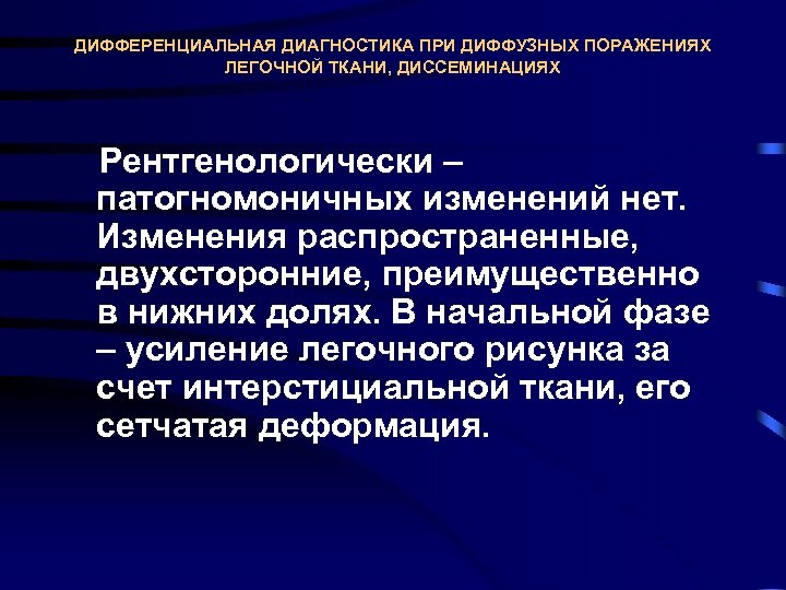 ДИФФЕРЕНЦИАЛЬНАЯ ДИАГНОСТИКА ПРИ ДИФФУЗНЫХ ПОРАЖЕНИЯХ ЛЕГОЧНОЙ ТКАНИ, ДИССЕМИНАЦИЯХ Рентгенологически – патогномоничных изменений нет. Изменения