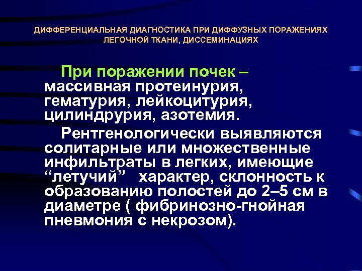 ДИФФЕРЕНЦИАЛЬНАЯ ДИАГНОСТИКА ПРИ ДИФФУЗНЫХ ПОРАЖЕНИЯХ ЛЕГОЧНОЙ ТКАНИ, ДИССЕМИНАЦИЯХ При поражении почек – массивная протеинурия,
