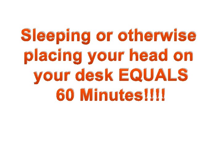 Sleeping or otherwise placing your head on your desk EQUALS 60 Minutes!!!! 