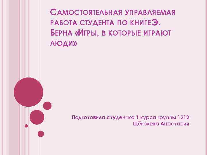 САМОСТОЯТЕЛЬНАЯ УПРАВЛЯЕМАЯ РАБОТА СТУДЕНТА ПО КНИГЕ Э. БЕРНА «ИГРЫ, В КОТОРЫЕ ИГРАЮТ ЛЮДИ» Подготовила