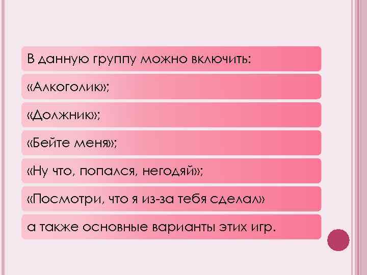 В данную группу можно включить: «Алкоголик» ; «Должник» ; «Бейте меня» ; «Ну что,