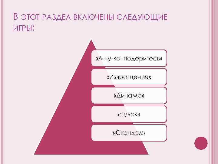 В ЭТОТ РАЗДЕЛ ВКЛЮЧЕНЫ СЛЕДУЮЩИЕ ИГРЫ: «А ну-ка, подеритесь» «Извращение» «Динамо» «Чулок» «Скандал» 