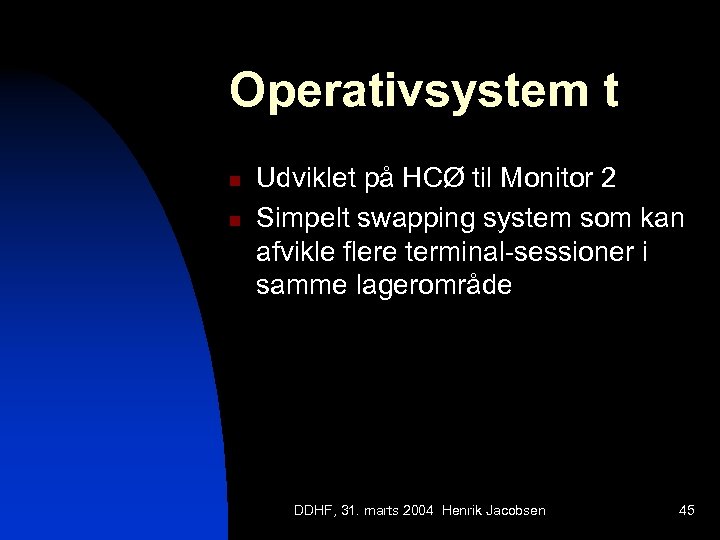 Operativsystem t n n Udviklet på HCØ til Monitor 2 Simpelt swapping system som