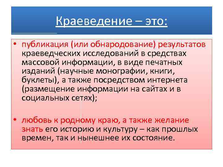 Краеведение – это: • публикация (или обнародование) результатов краеведческих исследований в средствах массовой информации,