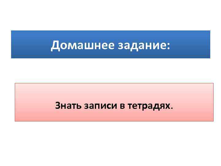 Домашнее задание: Знать записи в тетрадях. 
