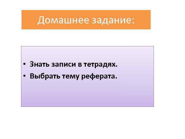 Домашнее задание: • Знать записи в тетрадях. • Выбрать тему реферата. 